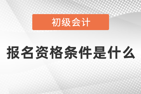2021年初級會計證報名資格條件是什么