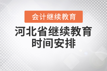 關(guān)于時(shí)間，2021年河北省會(huì)計(jì)繼續(xù)教育是怎么安排的？