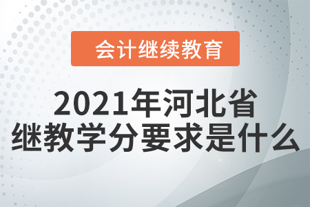 2021年河北省會(huì)計(jì)繼續(xù)教育學(xué)分要求是什么？