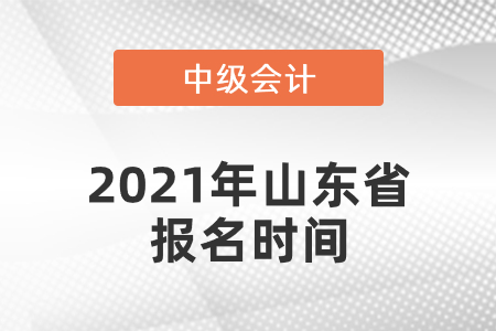 中級(jí)會(huì)計(jì)師2021年報(bào)名時(shí)間山東省濟(jì)南是什么時(shí)候