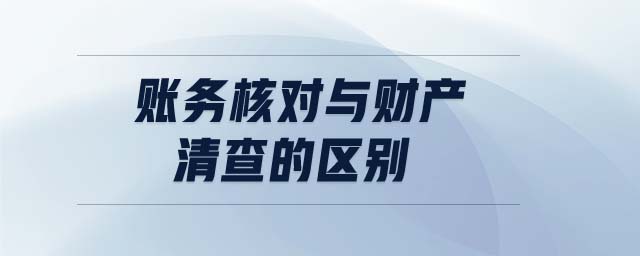 賬務核對與財產(chǎn)清查的區(qū)別