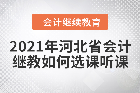 2021年河北省會(huì)計(jì)繼續(xù)教育如何選課聽(tīng)課
