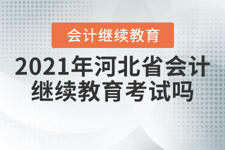 2021年河北省會計(jì)繼續(xù)教育考試嗎？