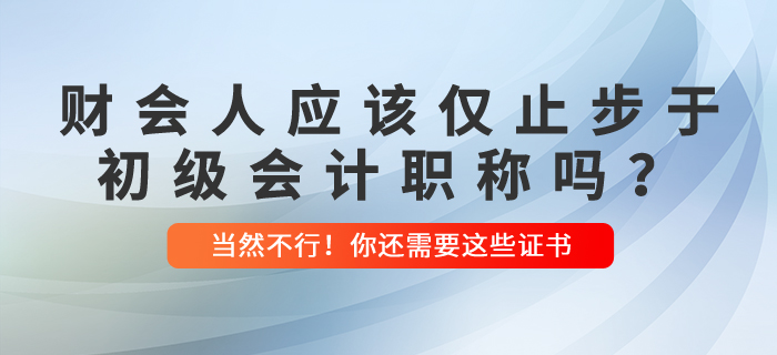 財會人應(yīng)該僅止步于初級會計職稱嗎？當(dāng)然不行！