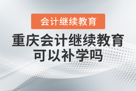 重慶會計繼續(xù)教育可以補學(xué)嗎？
