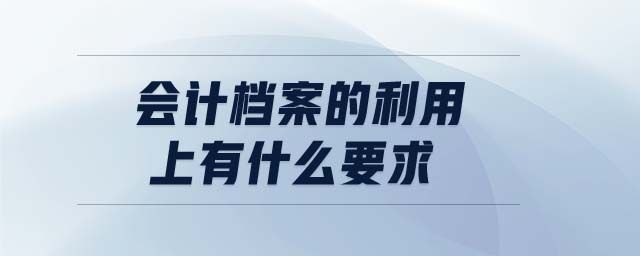 會(huì)計(jì)檔案的利用上有什么要求
