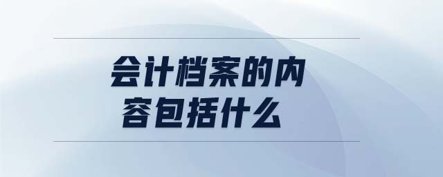 會(huì)計(jì)檔案的內(nèi)容包括什么