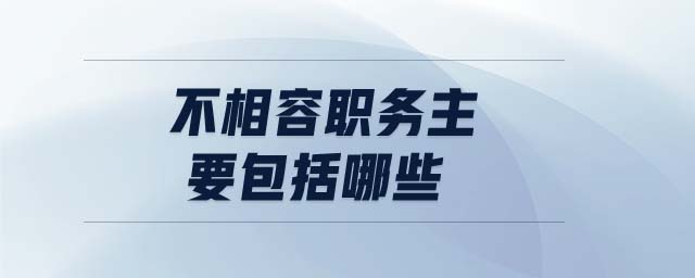 不相容職務(wù)主要包括哪些