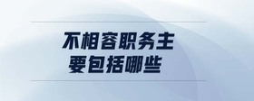 不相容職務(wù)主要包括哪些