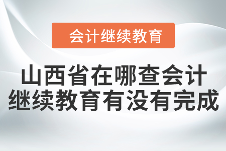 山西省在哪查會計繼續(xù)教育有沒有完成？