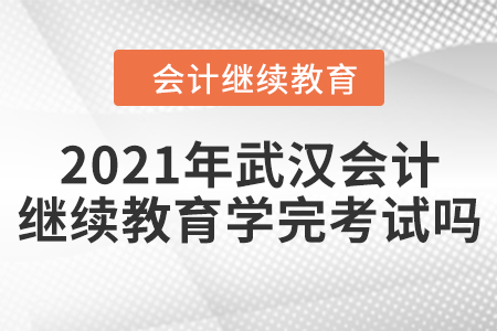 2021年武漢會計繼續(xù)教育學(xué)完考試嗎？