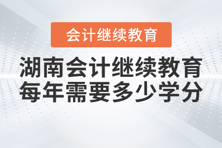 湖南會(huì)計(jì)繼續(xù)教育每年需要多少學(xué)分？
