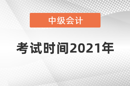 中級(jí)會(huì)計(jì)考試時(shí)間2021年什么時(shí)候開始