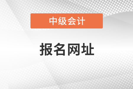 中級(jí)會(huì)計(jì)師2021年報(bào)名網(wǎng)址