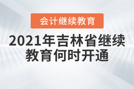 2021年吉林省繼續(xù)教育何時開通？