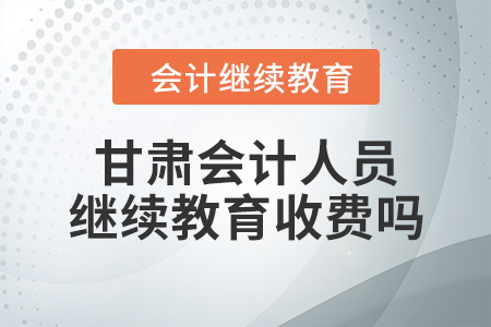 甘肅會(huì)計(jì)人員繼續(xù)教育收費(fèi)嗎？
