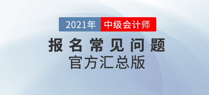 2021年中級會計考試報名常見問題整理！官方政策匯總版！