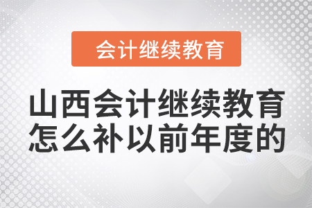 山西會(huì)計(jì)繼續(xù)教育怎么補(bǔ)以前年度的？