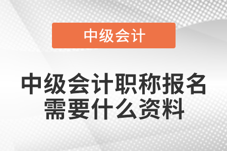 中級會計職稱報名需要什么資料