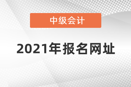 2021年中級會計(jì)報名網(wǎng)址是什么