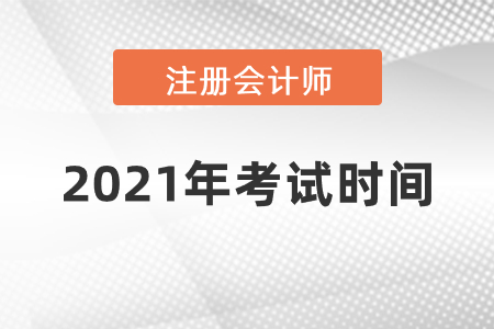 注冊(cè)會(huì)計(jì)師考試2021年考試時(shí)間
