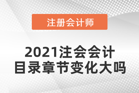 2021注會(huì)會(huì)計(jì)目錄章節(jié)變化大嗎