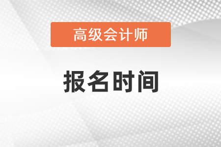 2021年高級會(huì)計(jì)師報(bào)名時(shí)間是什么時(shí)候