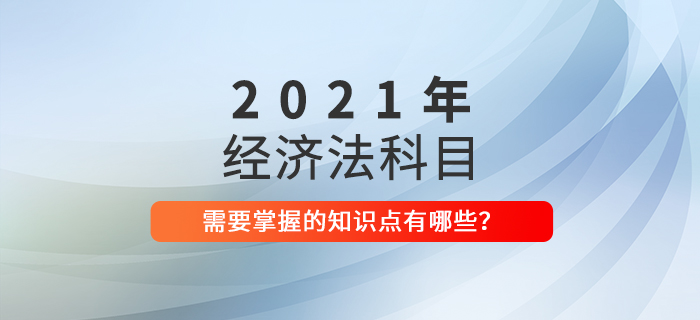 2021年中級(jí)會(huì)計(jì)《經(jīng)濟(jì)法》這些要求掌握的知識(shí)點(diǎn)必須學(xué)會(huì)！