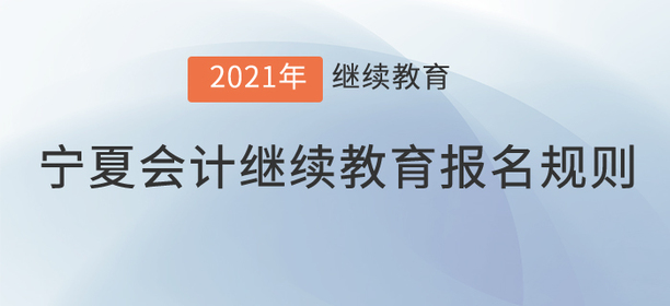 你知道2021年寧夏回族自治區(qū)會(huì)計(jì)繼續(xù)教育報(bào)名規(guī)則嗎？