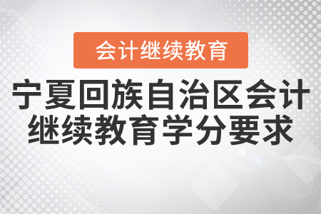 2021年寧夏回族自治區(qū)會計繼續(xù)教育學分要求是什么？