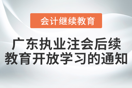 關(guān)于廣東執(zhí)業(yè)注冊會計師后續(xù)教育再度開放學(xué)習(xí)的通知