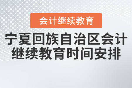 2021年寧夏回族自治區(qū)會(huì)計(jì)繼續(xù)教育時(shí)間安排