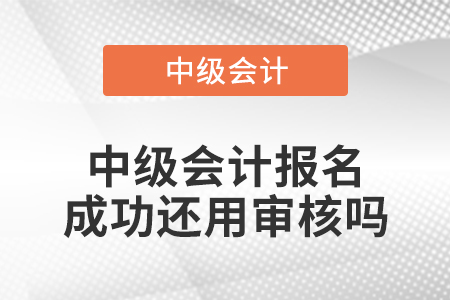 中級會計報名成功還用審核嗎