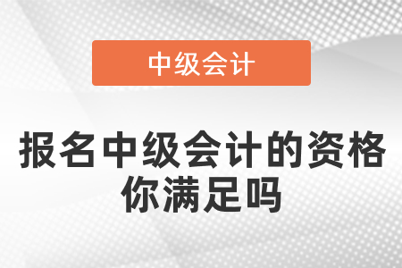 報(bào)名中級(jí)會(huì)計(jì)的資格你滿足嗎