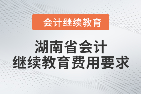 湖南省會(huì)計(jì)繼續(xù)教育費(fèi)用要求