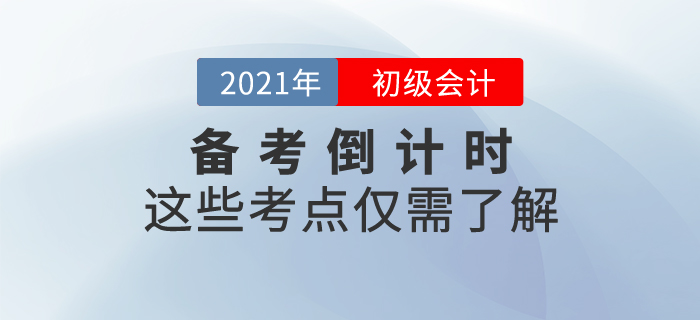 初級(jí)會(huì)計(jì)職稱備考倒計(jì)時(shí)，這些考點(diǎn)僅需了解！