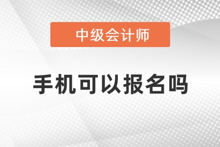 中級會計考試手機可以報名嗎？