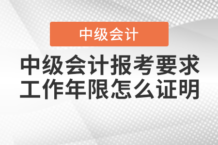 2021年中級(jí)會(huì)計(jì)報(bào)考要求工作年限怎么證明？