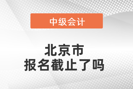 北京市西城區(qū)中級(jí)會(huì)計(jì)報(bào)名截止了嗎