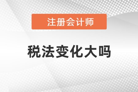 2021年注冊(cè)會(huì)計(jì)師稅法變化大嗎？
