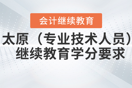 2021年太原市（專業(yè)技術(shù)人員）繼續(xù)教育學(xué)分要求