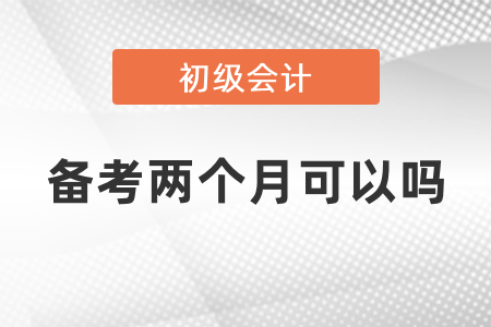 初級會計備考兩個月可以嗎？