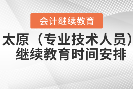 2021年太原市（專業(yè)技術(shù)人員）繼續(xù)教育時(shí)間安排