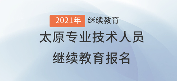 2021年太原市（專業(yè)技術(shù)人員）繼續(xù)教育報(bào)名規(guī)則