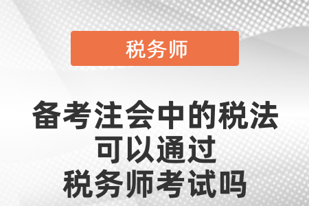 備考注冊(cè)會(huì)計(jì)中的稅法可以通過稅務(wù)師考試嗎
