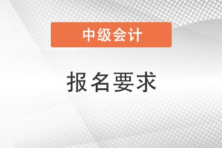 報名中級會計考試的要求安徽省阜陽