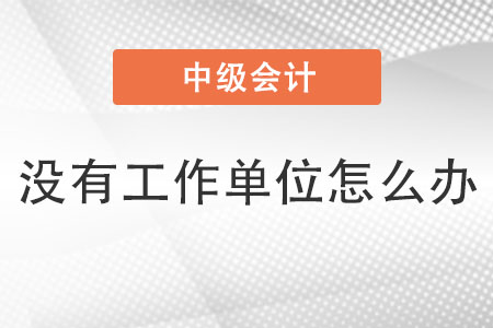 報(bào)名中級(jí)會(huì)計(jì)師沒有工作單位怎么辦
