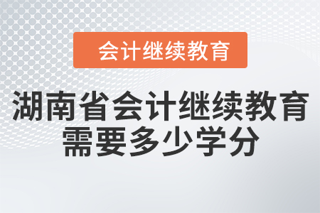 湖南省會計繼續(xù)教育需要多少學(xué)分？