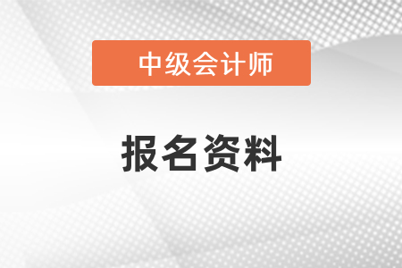 報(bào)名中級(jí)會(huì)計(jì)需要什么資料？