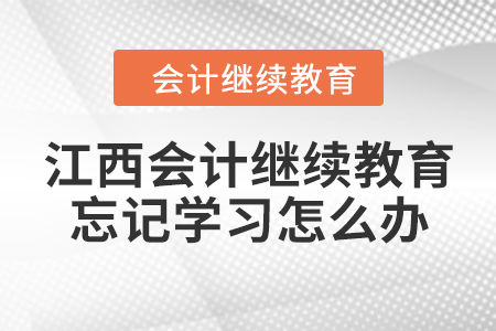 江西會(huì)計(jì)繼續(xù)教育忘記學(xué)習(xí)怎么辦？